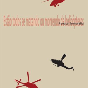 ESTÃO TODOS SE MATANDO OU MORRENDO DE HELICÓPTEROS, Renato Tortorella. Editora Medusa, 2016.